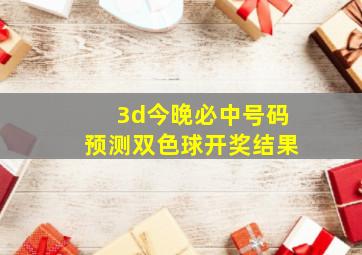 3d今晚必中号码预测双色球开奖结果