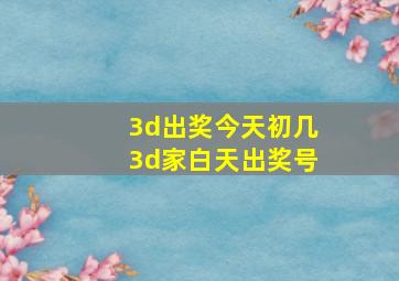 3d出奖今天初几3d家白天出奖号