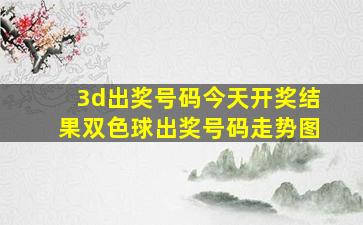 3d出奖号码今天开奖结果双色球出奖号码走势图