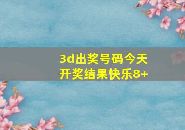 3d出奖号码今天开奖结果快乐8+