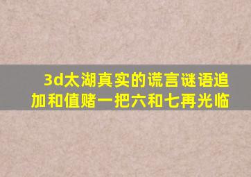 3d太湖真实的谎言谜语追加和值赌一把六和七再光临