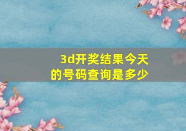 3d开奖结果今天的号码查询是多少