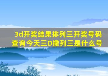 3d开奖结果排列三开奖号码查询今天三D撒列三是什么号