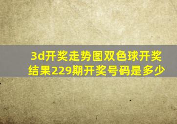 3d开奖走势图双色球开奖结果229期开奖号码是多少