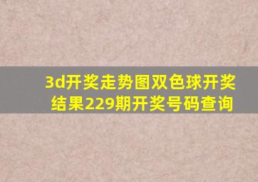 3d开奖走势图双色球开奖结果229期开奖号码查询