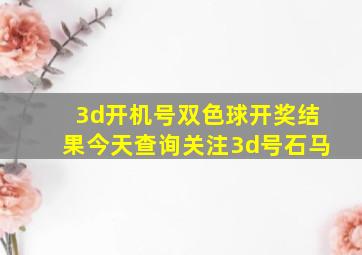 3d开机号双色球开奖结果今天查询关注3d号石马