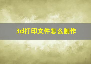 3d打印文件怎么制作