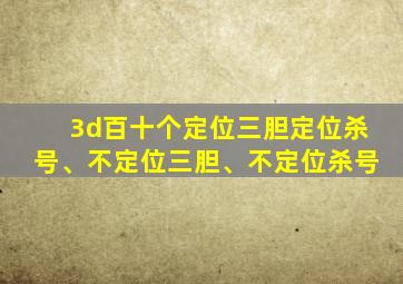 3d百十个定位三胆定位杀号、不定位三胆、不定位杀号