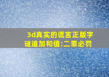 3d真实的谎言正版字谜追加和值:二罪必罚