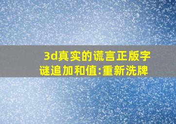 3d真实的谎言正版字谜追加和值:重新洗牌