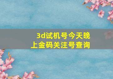 3d试机号今天晚上金码关注号查询