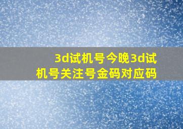 3d试机号今晚3d试机号关注号金码对应码