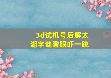 3d试机号后解太湖字谜瞪眼吓一跳