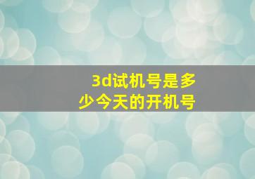 3d试机号是多少今天的开机号