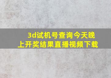 3d试机号查询今天晚上开奖结果直播视频下载