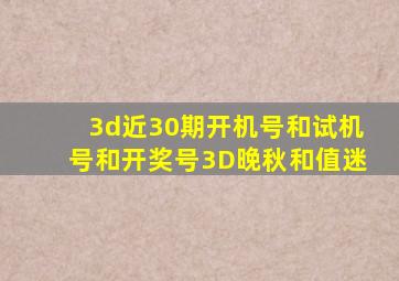 3d近30期开机号和试机号和开奖号3D晚秋和值迷