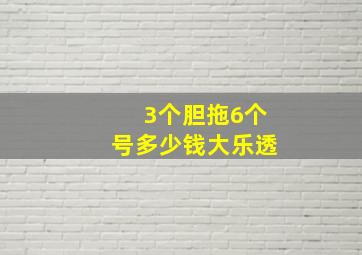 3个胆拖6个号多少钱大乐透