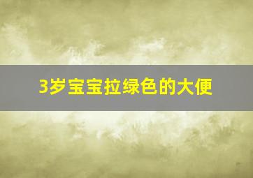 3岁宝宝拉绿色的大便