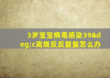 3岁宝宝病毒感染39°c高烧反反复复怎么办