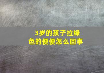 3岁的孩子拉绿色的便便怎么回事