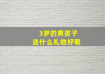 3岁的男孩子送什么礼物好呢