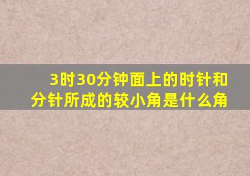 3时30分钟面上的时针和分针所成的较小角是什么角