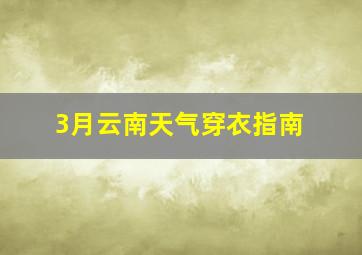 3月云南天气穿衣指南