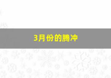 3月份的腾冲