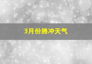 3月份腾冲天气