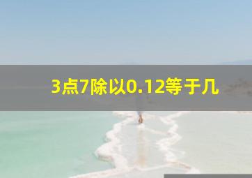 3点7除以0.12等于几