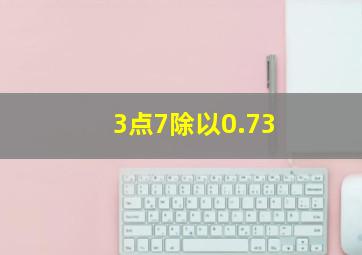 3点7除以0.73