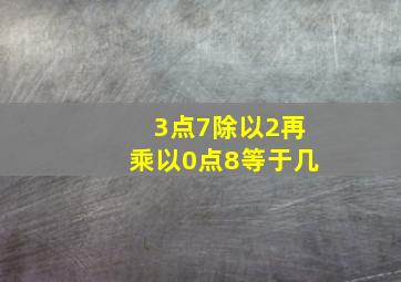 3点7除以2再乘以0点8等于几