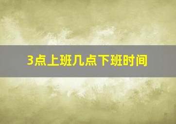 3点上班几点下班时间