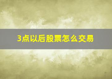 3点以后股票怎么交易