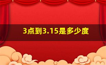 3点到3.15是多少度