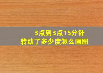 3点到3点15分针转动了多少度怎么画图