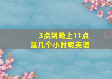 3点到晚上11点是几个小时呢英语