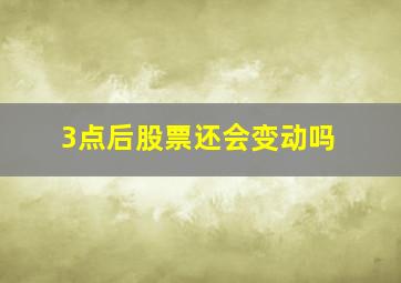 3点后股票还会变动吗