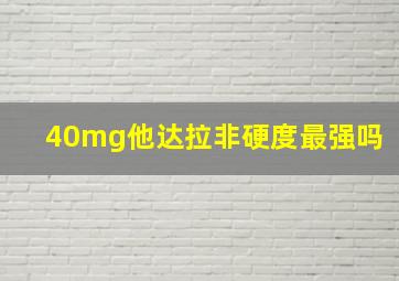 40mg他达拉非硬度最强吗