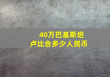 40万巴基斯坦卢比合多少人民币