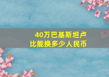 40万巴基斯坦卢比能换多少人民币