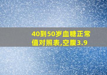 40到50岁血糖正常值对照表,空腹3.9