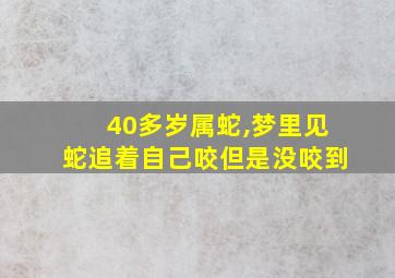 40多岁属蛇,梦里见蛇追着自己咬但是没咬到