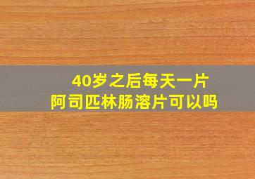 40岁之后每天一片阿司匹林肠溶片可以吗