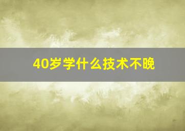 40岁学什么技术不晚