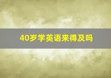 40岁学英语来得及吗