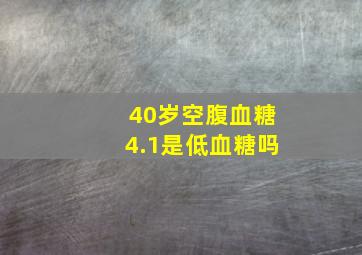 40岁空腹血糖4.1是低血糖吗