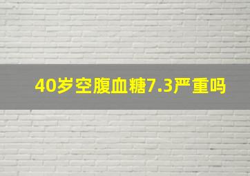 40岁空腹血糖7.3严重吗