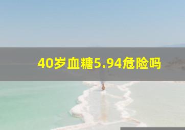 40岁血糖5.94危险吗