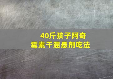 40斤孩子阿奇霉素干混悬剂吃法